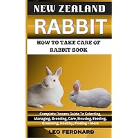 NEW ZEALAND RABBIT. HOW TO TAKE CARE OF RABBIT BOOK: The Acquisition, History, Appearance, Housing, Grooming, Nutrition, Health Issues, Specific Needs And Much More NEW ZEALAND RABBIT. HOW TO TAKE CARE OF RABBIT BOOK: The Acquisition, History, Appearance, Housing, Grooming, Nutrition, Health Issues, Specific Needs And Much More Paperback Kindle