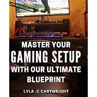 Master Your Gaming Setup with Our Ultimate Blueprint: Unlock the Secrets to Crafting the Perfect Gaming Setup with Our Expert Guide