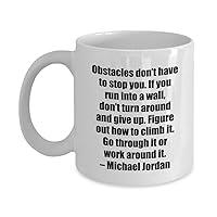 Coffee Mug - Obstacles don’t have to stop you. If you run into a wall, don’t turn around and give up. Figure out how to climb it. Go through it or wor