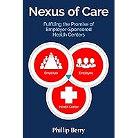 Nexus of Care: Fulfilling the Promise of Employer-Sponsored Health Centers Nexus of Care: Fulfilling the Promise of Employer-Sponsored Health Centers Kindle Hardcover