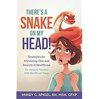 There's a Snake on My Head! Strategies for Alleviating Fear and Anxiety in Healthcare For Patients, Families AND Healthcare Teams There's a Snake on My Head! Strategies for Alleviating Fear and Anxiety in Healthcare For Patients, Families AND Healthcare Teams Paperback Kindle Hardcover