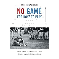 No Game for Boys to Play: The History of Youth Football and the Origins of a Public Health Crisis (Studies in Social Medicine) No Game for Boys to Play: The History of Youth Football and the Origins of a Public Health Crisis (Studies in Social Medicine) Paperback Kindle Hardcover