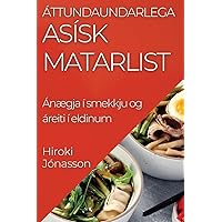 Áttundaundarlega Asísk Matarlist: Ánægja í smekkju og áreiti í eldinum (Icelandic Edition)