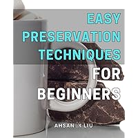 Easy Preservation Techniques for Beginners: Preserving Made Simple: Essential Methods & Tips for Newbies to Easily Save Your Favorite Foods