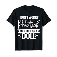 Don't Worry I Practiced This Once On A Doll Funny Meme Nurse T-Shirt