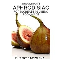 THE ULTIMATE APHRODISIAC FOR INCREASE IN LIBIDO BOOK GUIDE: The Essential Guide On How To Improve Your Sex Life, Increasing Desire And Last Longer THE ULTIMATE APHRODISIAC FOR INCREASE IN LIBIDO BOOK GUIDE: The Essential Guide On How To Improve Your Sex Life, Increasing Desire And Last Longer Kindle Paperback