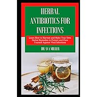 Herbal Antibiotics for Infections: Learn How to Harvest and Make Your Own Herbal Remedies to Protect and Cure Yourself Against Viral Infections Herbal Antibiotics for Infections: Learn How to Harvest and Make Your Own Herbal Remedies to Protect and Cure Yourself Against Viral Infections Hardcover Paperback