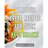 Delicious Bread Recipes for Quick Keto Snacks: Mouth-Watering Snack-Time: Simple dishes to Satisfy Your Cravings