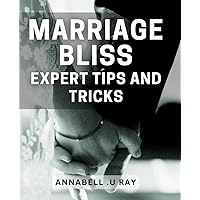 Marriage Bliss: Expert Tips and Tricks: Unlock the Secrets to a Happy Marriage with Proven Strategies and Techniques.