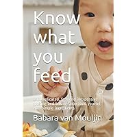 Know what you feed: Uncomplicated, fast and inexpensive cooking and baking baby food yourself with simple ingredients