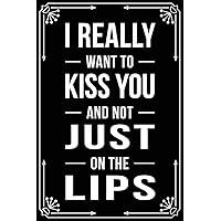 I REALLY WANT TO KISS YOU AND NOT JUST ON THE LIPS: Funny Relationship, Anniversary, Valentines Day, Birthday, Break Up, Gag Gift for men, women, boyfriend, girlfriend, or coworker. I REALLY WANT TO KISS YOU AND NOT JUST ON THE LIPS: Funny Relationship, Anniversary, Valentines Day, Birthday, Break Up, Gag Gift for men, women, boyfriend, girlfriend, or coworker. Paperback