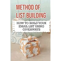 Method Of List Building: How To Build Your Email List Using Giveaways: Take Care Of Your New Subscribers To Stay On Your List