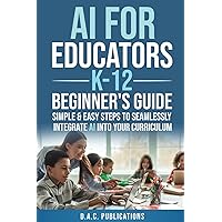 AI FOR EDUCATORS K-12— BEGINNER’S GUIDE: SIMPLE & EASY STEPS TO SEAMLESSLY INTEGRATE AI INTO CURRICULUM, SUPERCHARGE STUDENT ENGAGEMENT, BUILD A FUTURE-READY CLASSROOM, & IGNITE STUDENT EXCITEMENT AI FOR EDUCATORS K-12— BEGINNER’S GUIDE: SIMPLE & EASY STEPS TO SEAMLESSLY INTEGRATE AI INTO CURRICULUM, SUPERCHARGE STUDENT ENGAGEMENT, BUILD A FUTURE-READY CLASSROOM, & IGNITE STUDENT EXCITEMENT Paperback Kindle Hardcover