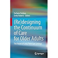 (Re)designing the Continuum of Care for Older Adults: The Future of Long-Term Care Settings (Re)designing the Continuum of Care for Older Adults: The Future of Long-Term Care Settings Kindle Hardcover Paperback