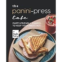 The Panini-Press Cafe: Party-Friendly Paninis to Keep Your Press Hot The Panini-Press Cafe: Party-Friendly Paninis to Keep Your Press Hot Paperback Kindle