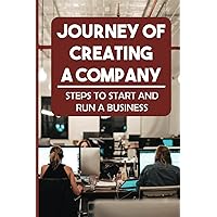 Journey Of Creating A Company: Steps To Start And Run A Business: How To Optimize Your Time And Cost