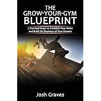 The Grow-Your-Gym Blueprint: 7 Practical Steps to Establish Your Niche and Build the Business of Your Dreams The Grow-Your-Gym Blueprint: 7 Practical Steps to Establish Your Niche and Build the Business of Your Dreams Paperback Kindle