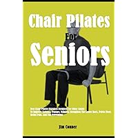 Chair Pilates For Seniors: Best Chair Pilates Exercises Designed For Older Adults To Improve Balance, Posture, Mobility, Strengthen The Lower Back, Pelvic Floor, Relief Pain, And Fall Prevention Chair Pilates For Seniors: Best Chair Pilates Exercises Designed For Older Adults To Improve Balance, Posture, Mobility, Strengthen The Lower Back, Pelvic Floor, Relief Pain, And Fall Prevention Paperback Kindle