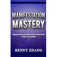 Manifestation Mastery: Aligning Your Subconscious Desires with Your Conscious Desires In Order to Get Your Desires Manifestation Mastery: Aligning Your Subconscious Desires with Your Conscious Desires In Order to Get Your Desires Kindle
