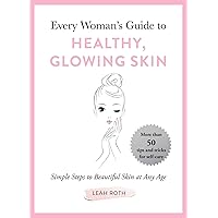 Every Woman's Guide to Healthy, Glowing Skin: Simple Steps to Beautiful Skin at Any Age Every Woman's Guide to Healthy, Glowing Skin: Simple Steps to Beautiful Skin at Any Age Kindle Hardcover