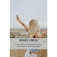 Reduce Stress: Learn About Positive Thinking And How To Avoid Stress