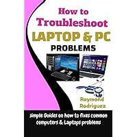 How to Troubleshoot Laptop & PC Problems: Simple Guides on how to fixes Common Computers & Laptops problems How to Troubleshoot Laptop & PC Problems: Simple Guides on how to fixes Common Computers & Laptops problems Paperback Kindle