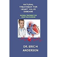 NATURAL TREATMENT FOR HEART VALVE DISEASE: Effective Natural Approaches for Managing Heart Valve Disease NATURAL TREATMENT FOR HEART VALVE DISEASE: Effective Natural Approaches for Managing Heart Valve Disease Kindle Paperback