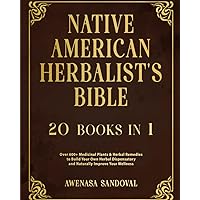 Native American Herbalist’s Bible: 20 Books in 1: Over 600+ Medicinal Plants & Herbal Remedies to Build Your Own Herbal Dispensatory and Naturally Improve Your Wellness Native American Herbalist’s Bible: 20 Books in 1: Over 600+ Medicinal Plants & Herbal Remedies to Build Your Own Herbal Dispensatory and Naturally Improve Your Wellness Paperback