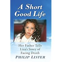 A Short Good Life: Her Father Tells Liza's Story of Facing Death A Short Good Life: Her Father Tells Liza's Story of Facing Death Paperback Kindle