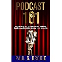 Podcast 101: Simple Steps to Create Your Own Podcast, Build Relationships and Grow Your Business