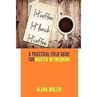 Coffee Lunch Coffee: A Practical Field Guide for Master Networking Coffee Lunch Coffee: A Practical Field Guide for Master Networking Paperback Kindle