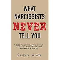 What Narcissists NEVER Tell You: The Secrets for Living Happily Even with a Narcissist, Psychopath, or Other Toxic Person in Your Life (Narcissists and their Secrets)