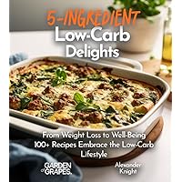 5-Ingredient Low-Carb Delights Cookbook: From Weight Loss to Well-Being - 100+ Recipes Embrace the Low-Carb Lifestyle, Pictures Included (5-Ingredients Cookbook)