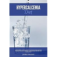 Hypercalcemia Diet: A Beginner's 3-Week Guide to Managing High Calcium Disease through Nutrition, With Sample Recipes and a Meal Plan