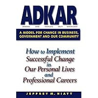 ADKAR: A Model for Change in Business, Government and our Community ADKAR: A Model for Change in Business, Government and our Community Paperback Kindle Hardcover