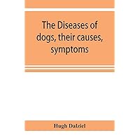 The Diseases of dogs, their causes, symptoms, and treatment to which are added instructions in cases of injury and poisoning and Brief Directions for maintaining a dog in health. The Diseases of dogs, their causes, symptoms, and treatment to which are added instructions in cases of injury and poisoning and Brief Directions for maintaining a dog in health. Paperback Leather Bound