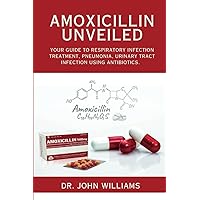 Amoxicillin Unveiled:: Your Guide to Respiratory Infection Treatment, Pneumonia, Urinary Tract Infection using Antibiotics. Amoxicillin Unveiled:: Your Guide to Respiratory Infection Treatment, Pneumonia, Urinary Tract Infection using Antibiotics. Paperback Kindle