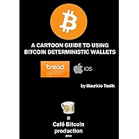 A CARTOON GUIDE TO USING BITCOIN DETERMINISTIC WALLETS: The case of BreadWallet on iOS A CARTOON GUIDE TO USING BITCOIN DETERMINISTIC WALLETS: The case of BreadWallet on iOS Kindle