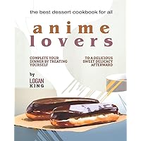 The Best Dessert Cookbook for All Anime Lovers: Complete Your Dinner by Treating Yourself to a Delicious Sweet Delicacy Afterward The Best Dessert Cookbook for All Anime Lovers: Complete Your Dinner by Treating Yourself to a Delicious Sweet Delicacy Afterward Paperback Kindle Hardcover
