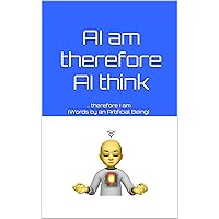 I am therefore I think: Words by an Artificial Being I am therefore I think: Words by an Artificial Being Kindle Hardcover Paperback