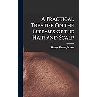 A Practical Treatise On the Diseases of the Hair and Scalp A Practical Treatise On the Diseases of the Hair and Scalp Hardcover Paperback