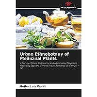 Urban Ethnobotany of Medicinal Plants: A Survey of Uses, Indications and Memories of Families Attending Daycare Centres in São Bernardo do Campo - SP Urban Ethnobotany of Medicinal Plants: A Survey of Uses, Indications and Memories of Families Attending Daycare Centres in São Bernardo do Campo - SP Paperback