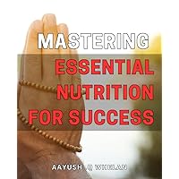 Mastering Essential Nutrition for Success: Unlock the Key to Optimal Health and Performance with Essential Nutrition Mastery