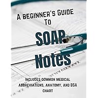 Beginner's Guide to SOAP Notes: A SOAP notebook with common medical abbreviations, anatomy, and BSA chart