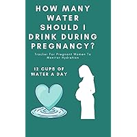 How Many Water Should I Drink During Pregnancy?: Tracker For Pregnant Women To Monitor Hydration
