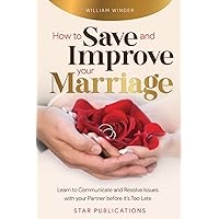 How to Save and Improve Your Marriage: Learn to Communicate and Resolve Issues with Your Partner Before It’s Too Late How to Save and Improve Your Marriage: Learn to Communicate and Resolve Issues with Your Partner Before It’s Too Late Paperback Kindle