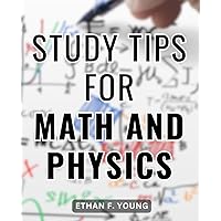 Study Tips For Math And Physics: Mastering Mathematics and Physics | A Comprehensive Guide for Academic Excellence | Proven Strategies to Excel in Mathematics & Physics Studies