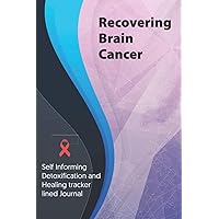 Recovering Brain Cancer Journal & Notebook: Self Informing Detoxification and Healing tracker lined book for Treatment of Brain Cancer, 6x9, Awareness Gifts
