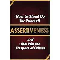 Assertiveness: How to Stand Up for Yourself and Still Win the Respect of Others Assertiveness: How to Stand Up for Yourself and Still Win the Respect of Others Paperback Kindle