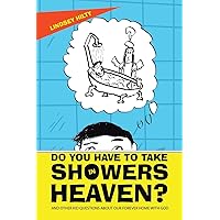 Do You Have To Take Showers in Heaven? And Other Kid Questions About Our Forever Home With God: And Other Kid Questions About Our Forever Home With God Do You Have To Take Showers in Heaven? And Other Kid Questions About Our Forever Home With God: And Other Kid Questions About Our Forever Home With God Paperback Kindle Hardcover
